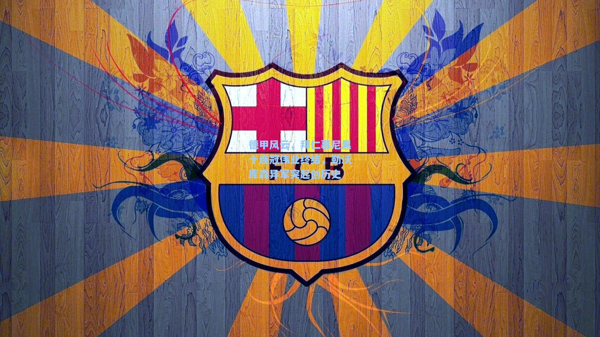 德甲风云，拜仁慕尼黑十连冠伟业终结，勒沃库森异军突起创历史