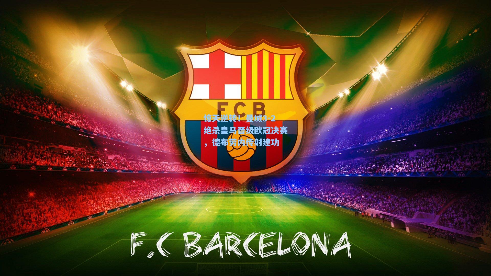 惊天逆转！曼城3-2绝杀皇马晋级欧冠决赛，德布劳内传射建功