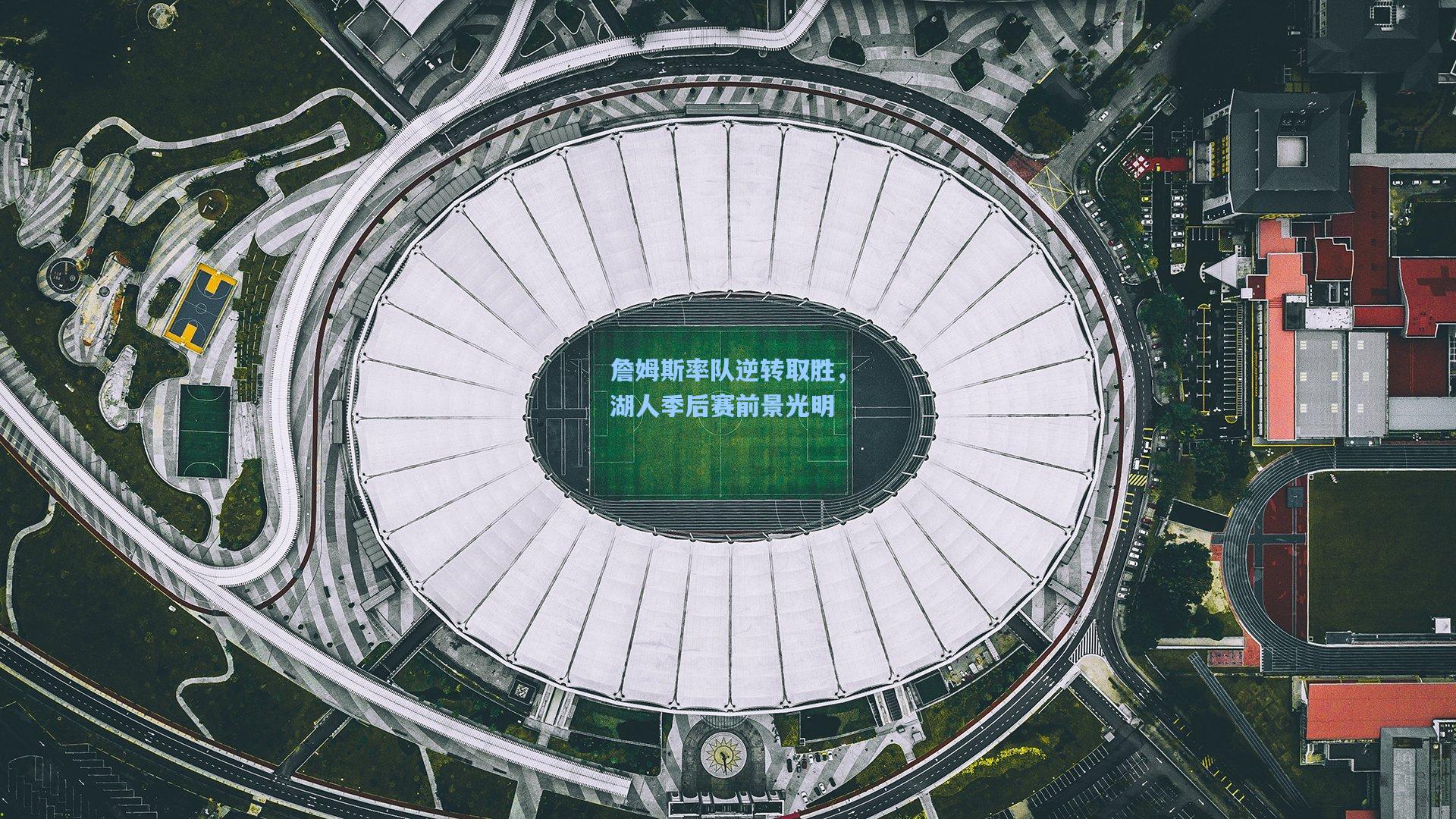 詹姆斯率队逆转取胜，湖人季后赛前景光明