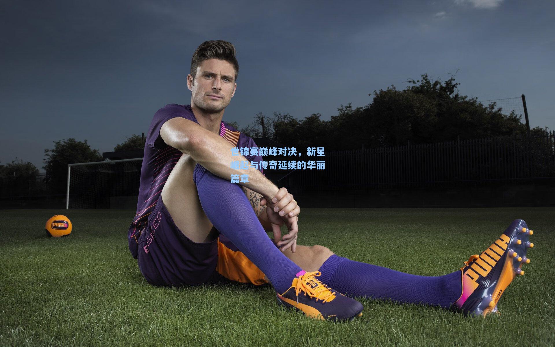 世锦赛巅峰对决，新星崛起与传奇延续的华丽篇章