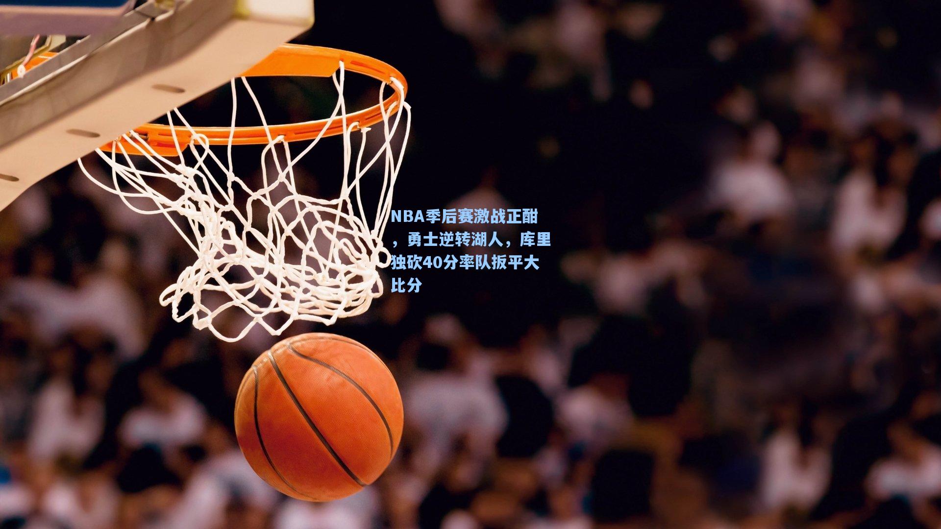 NBA季后赛激战正酣，勇士逆转湖人，库里独砍40分率队扳平大比分