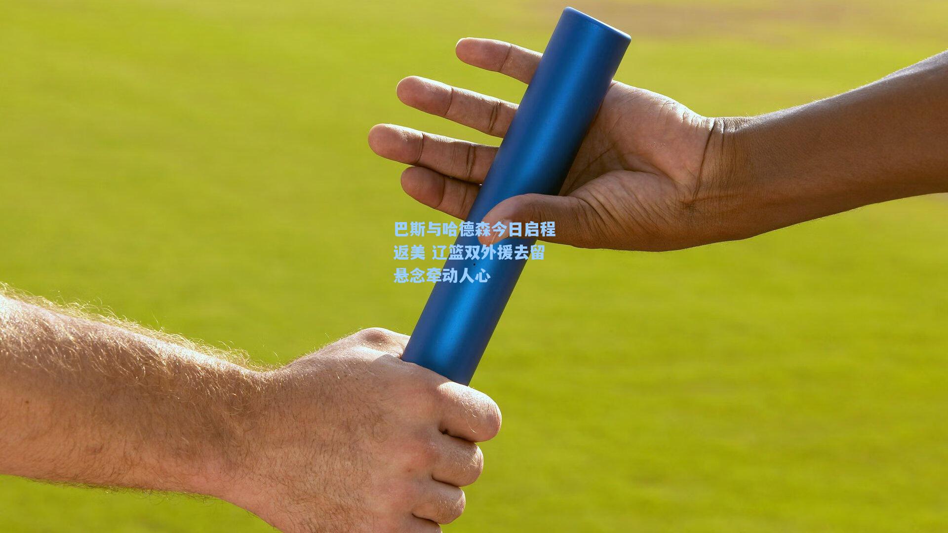 巴斯与哈德森今日启程返美 辽篮双外援去留悬念牵动人心