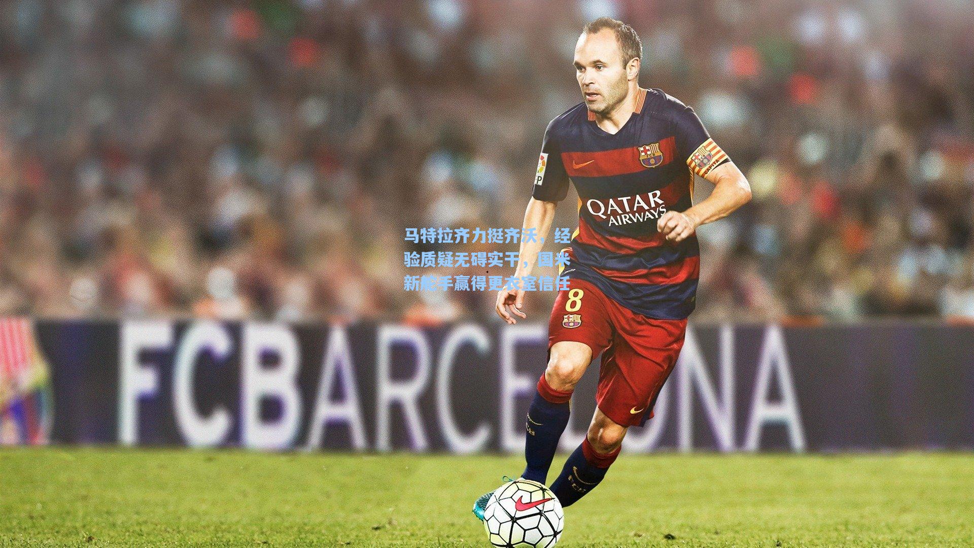 马特拉齐力挺齐沃,经验质疑无碍实干,国米新舵手赢得更衣室信任