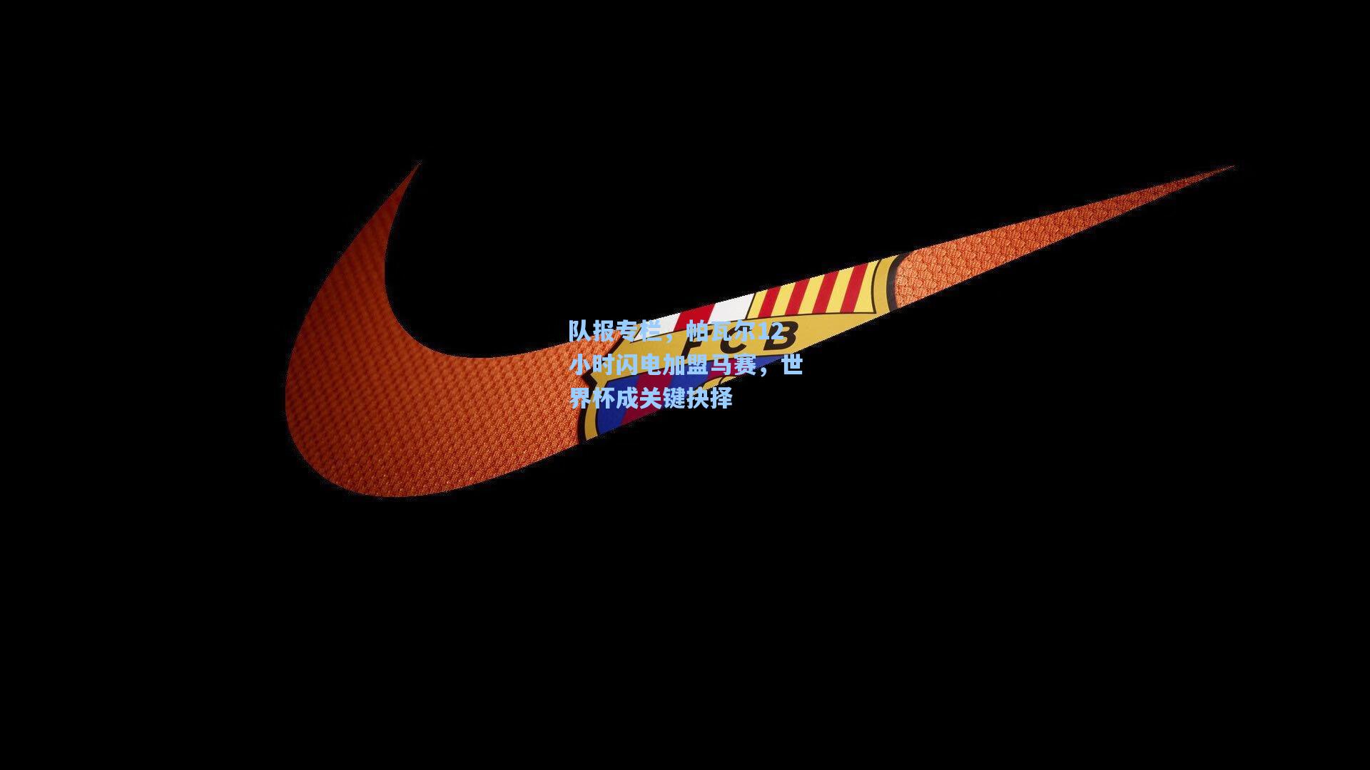 队报专栏，帕瓦尔12小时闪电加盟马赛，世界杯成关键抉择