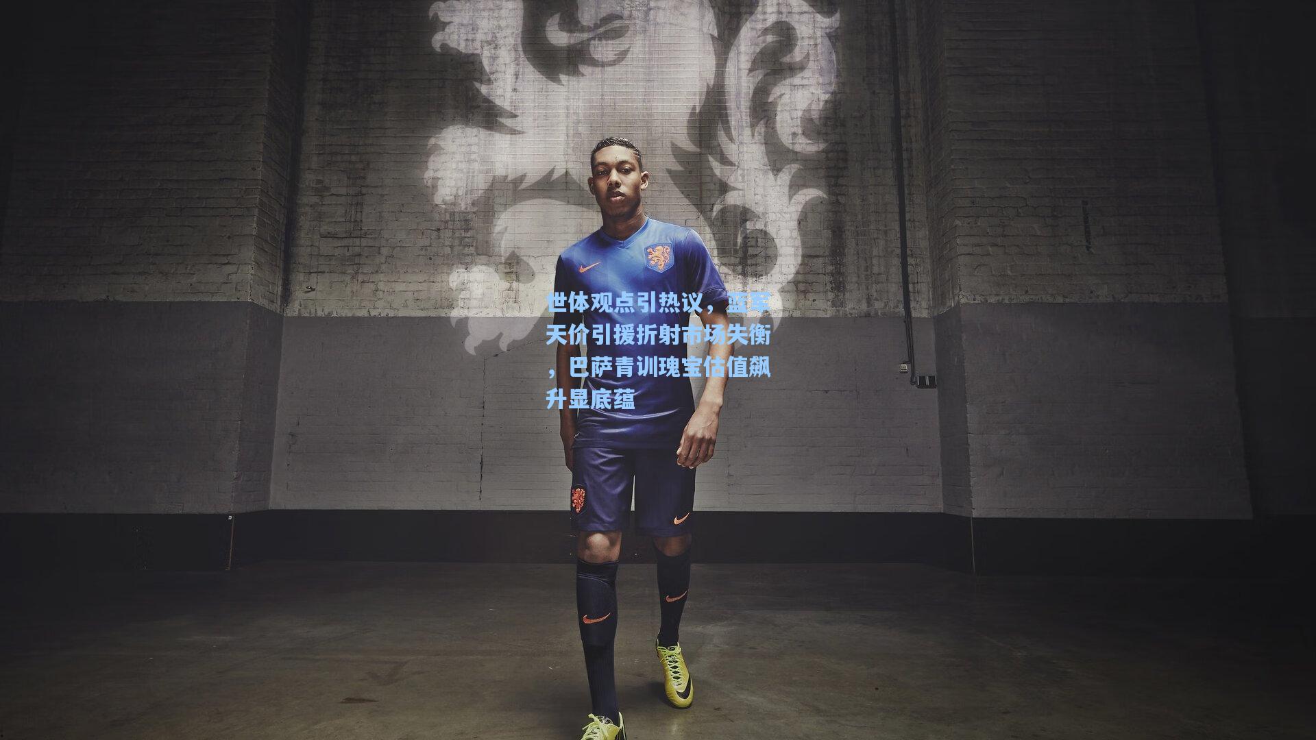 世体观点引热议，蓝军天价引援折射市场失衡，巴萨青训瑰宝估值飙升显底蕴