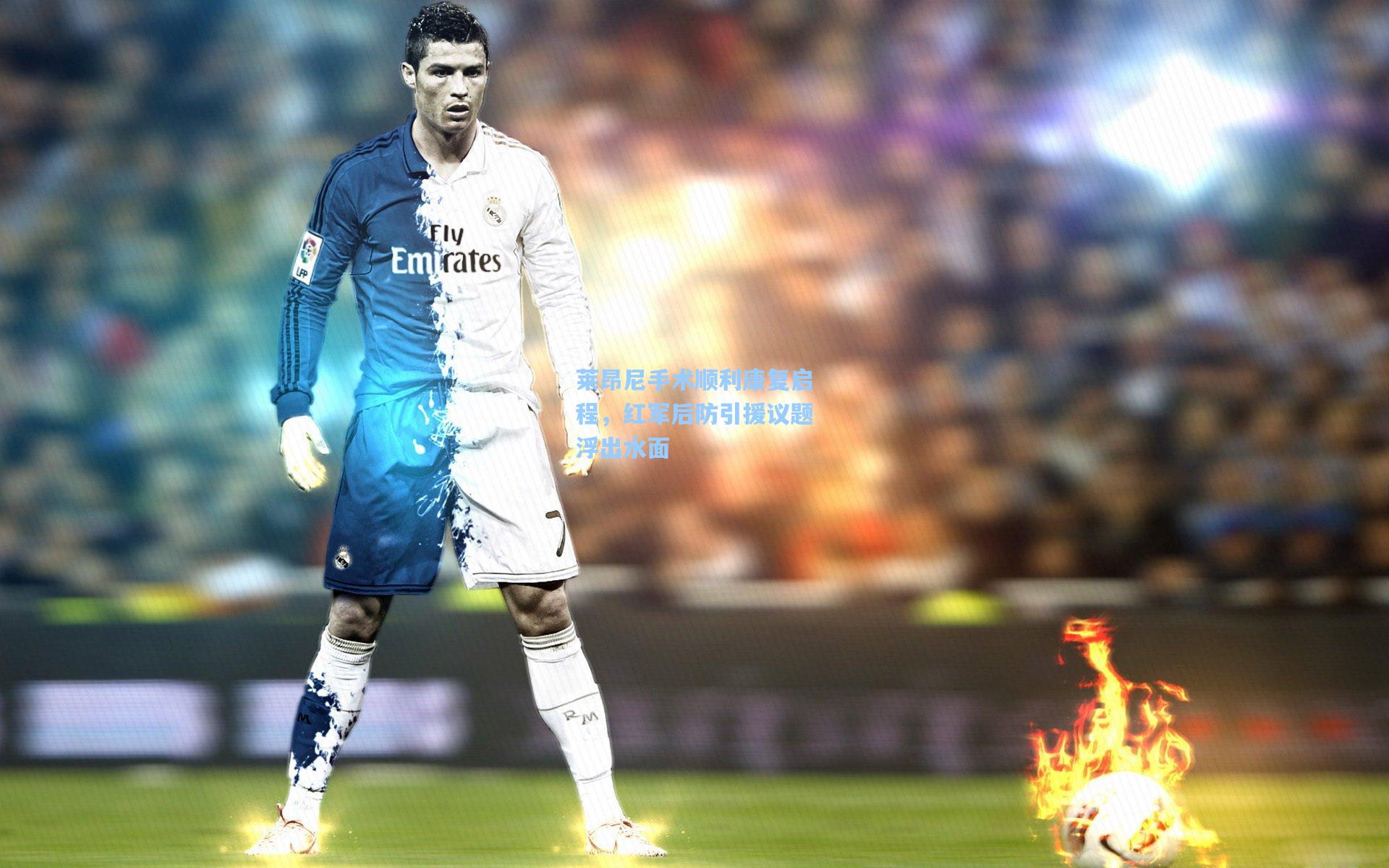 莱昂尼手术顺利康复启程，红军后防引援议题浮出水面