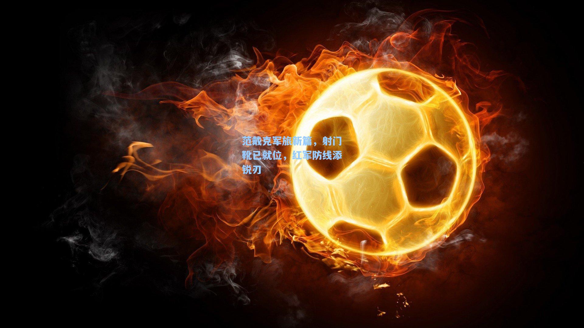 范戴克军旅新篇，射门靴已就位，红军防线添锐刃