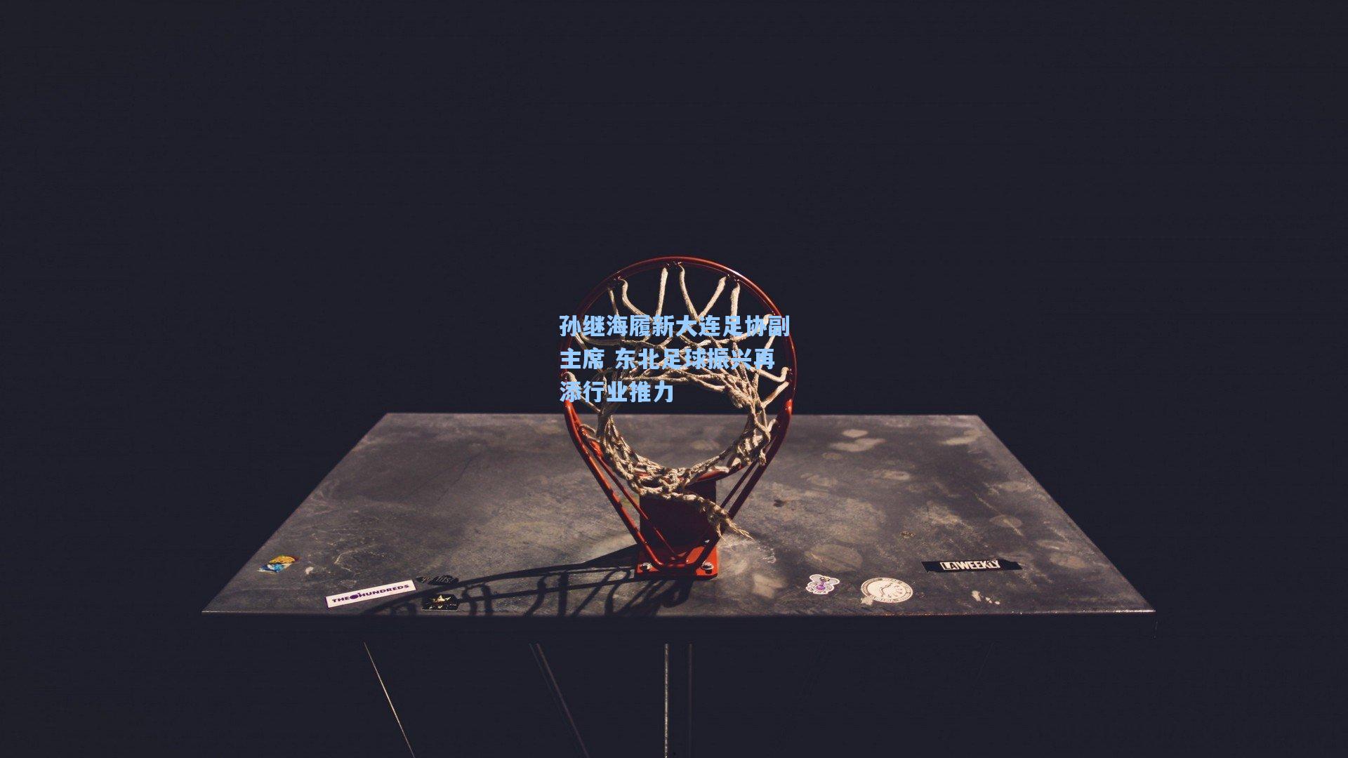 孙继海履新大连足协副主席 东北足球振兴再添行业推力