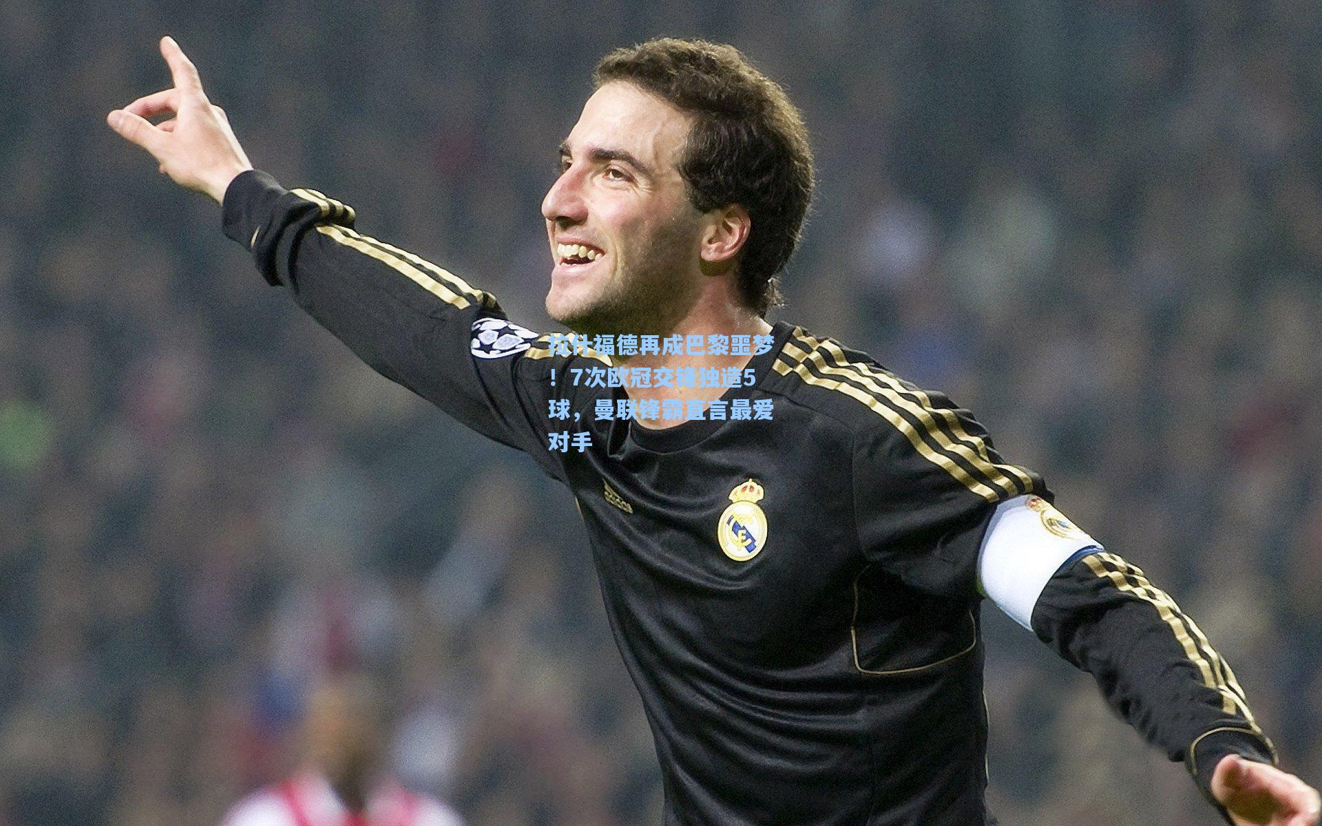 拉什福德再成巴黎噩梦！7次欧冠交锋独造5球，曼联锋霸直言最爱对手