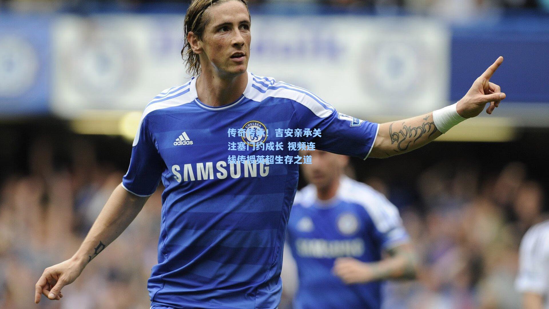 传奇传承！吉安亲承关注塞门约成长 视频连线传授英超生存之道